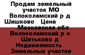 Продам земельный участок МО Волоколамский р д. Шишково › Цена ­ 1 040 000 - Московская обл., Волоколамский р-н, Шитьково д. Недвижимость » Земельные участки продажа   . Московская обл.